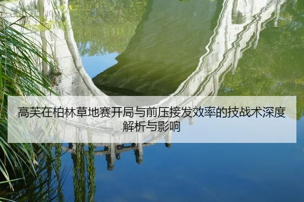 高芙在柏林草地赛开局与前压接发效率的技战术深度解析与影响
