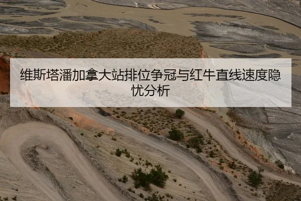 维斯塔潘加拿大站排位争冠与红牛直线速度隐忧分析